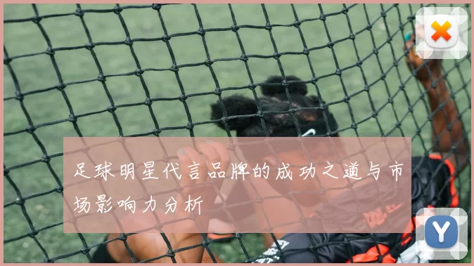 足球明星代言品牌的成功之道与市场影响力分析