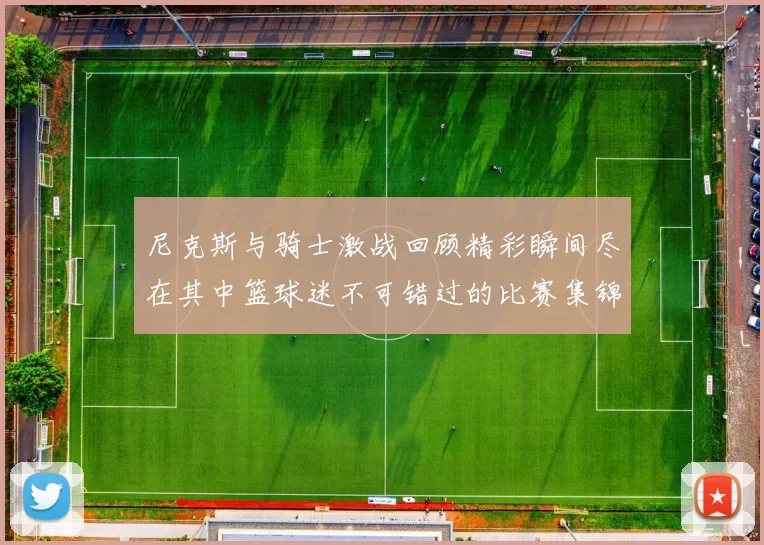 尼克斯与骑士激战回顾精彩瞬间尽在其中篮球迷不可错过的比赛集锦