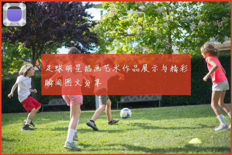 足球明星插画艺术作品展示与精彩瞬间图文分享