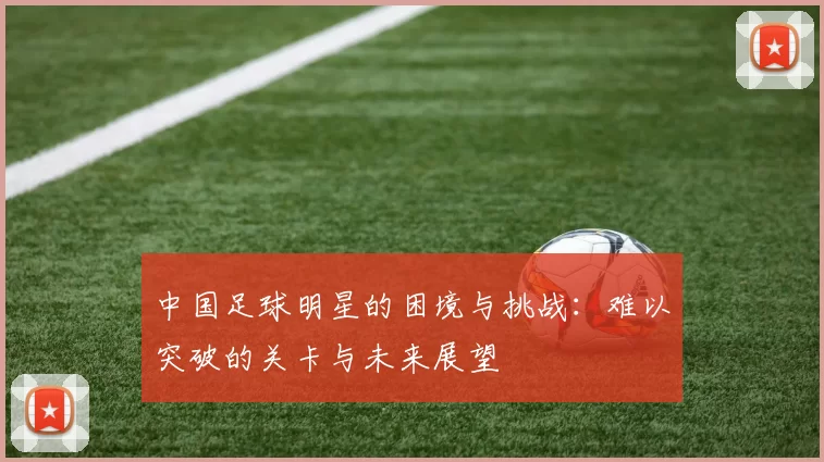 中国足球明星的困境与挑战：难以突破的关卡与未来展望