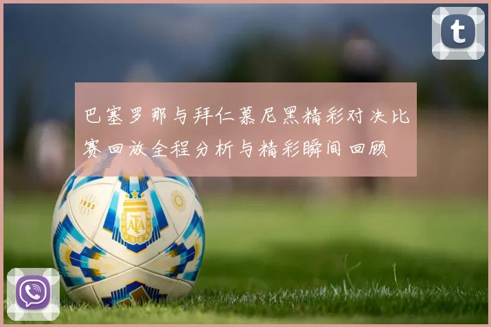 巴塞罗那与拜仁慕尼黑精彩对决比赛回放全程分析与精彩瞬间回顾