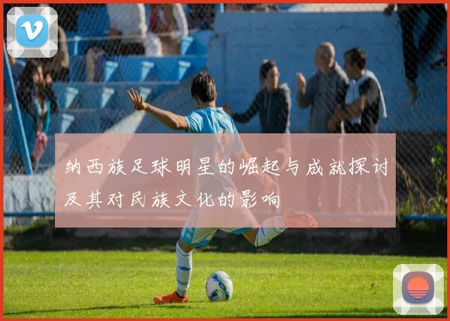 纳西族足球明星的崛起与成就探讨及其对民族文化的影响