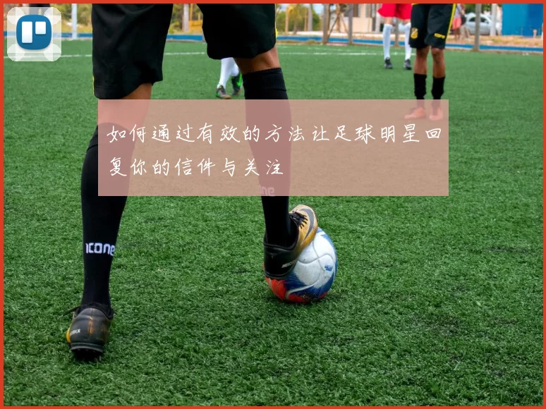如何通过有效的方法让足球明星回复你的信件与关注
