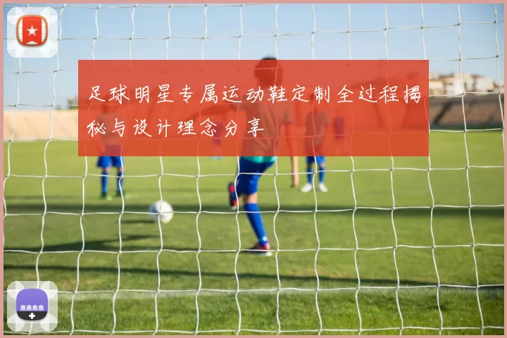 足球明星专属运动鞋定制全过程揭秘与设计理念分享