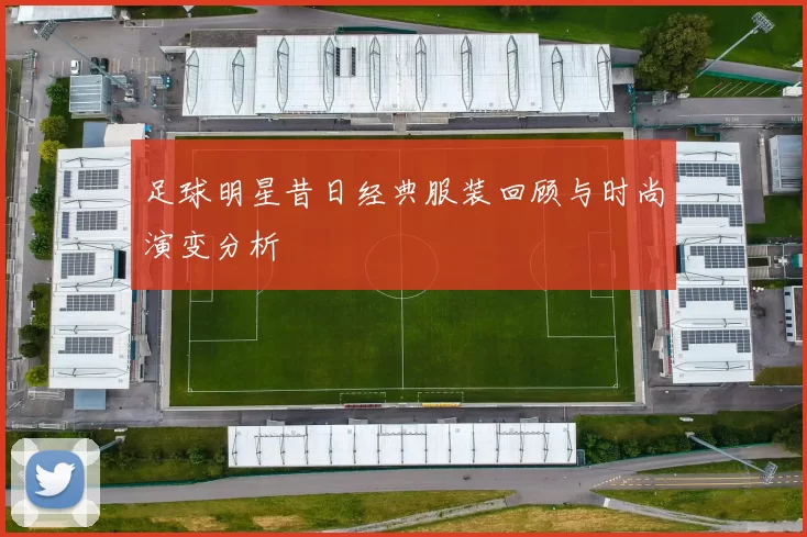 足球明星昔日经典服装回顾与时尚演变分析