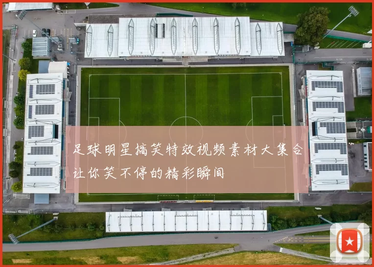 足球明星搞笑特效视频素材大集合让你笑不停的精彩瞬间
