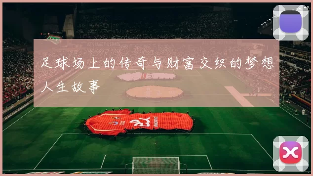 足球场上的传奇与财富交织的梦想人生故事