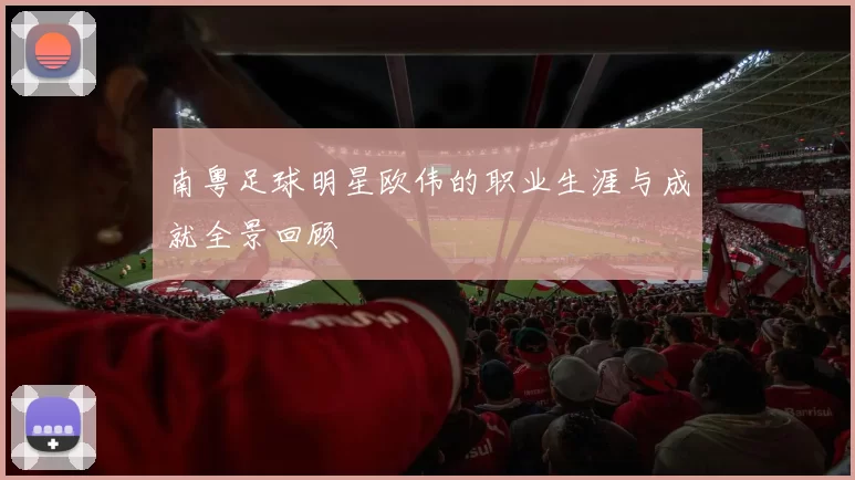 南粤足球明星欧伟的职业生涯与成就全景回顾