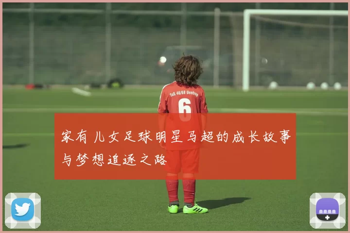 家有儿女足球明星马超的成长故事与梦想追逐之路