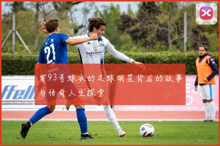 穿93号球衣的足球明星背后的故事与传奇人生探索