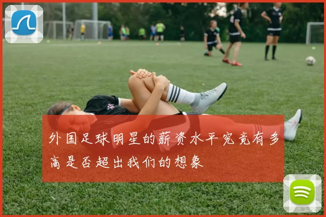 外国足球明星的薪资水平究竟有多高是否超出我们的想象