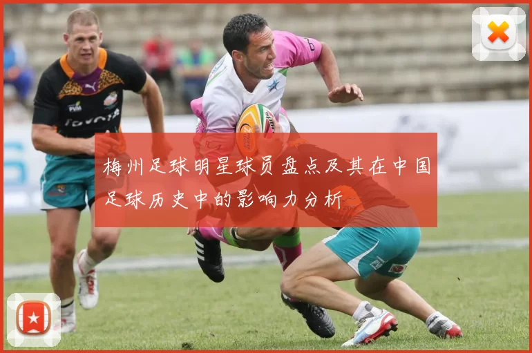 梅州足球明星球员盘点及其在中国足球历史中的影响力分析