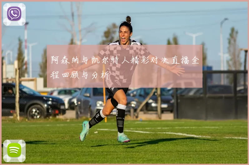 阿森纳与凯尔特人精彩对决直播全程回顾与分析