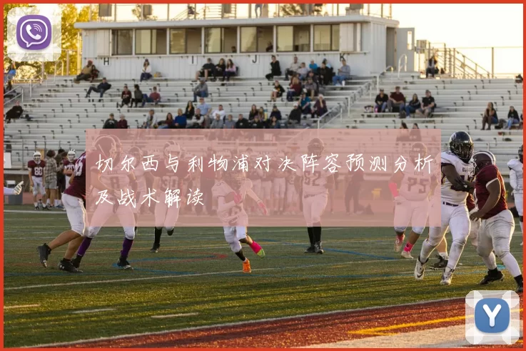 切尔西与利物浦对决阵容预测分析及战术解读
