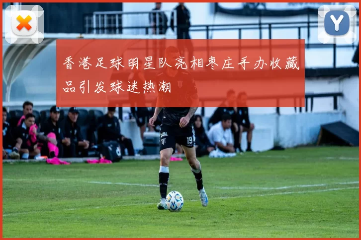 香港足球明星队亮相枣庄手办收藏品引发球迷热潮