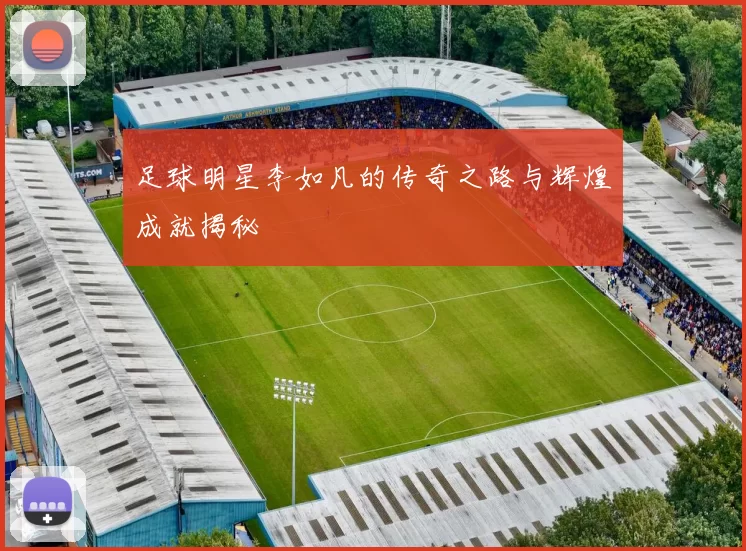 足球明星李如凡的传奇之路与辉煌成就揭秘