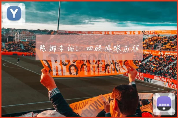 陈娜专访：回顾排球历程