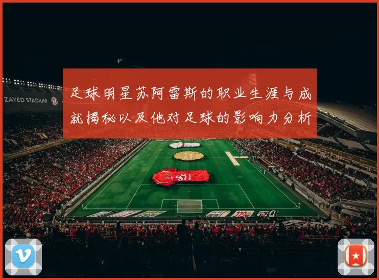 足球明星苏阿雷斯的职业生涯与成就揭秘以及他对足球的影响力分析