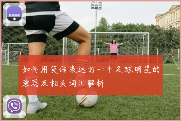 如何用英语表达打一个足球明星的意思及相关词汇解析
