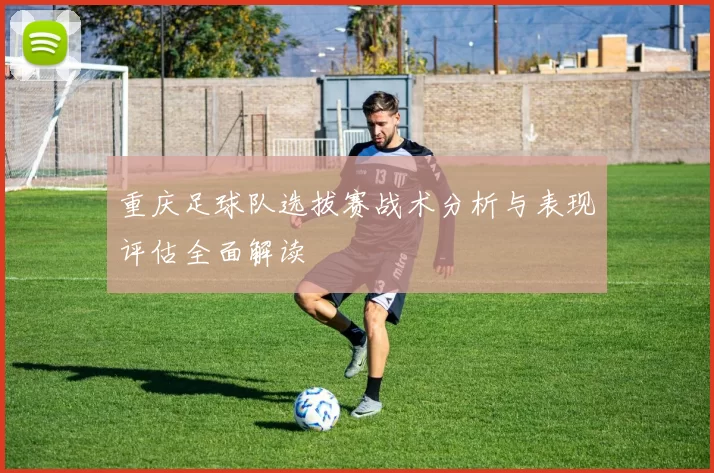 重庆足球队选拔赛战术分析与表现评估全面解读