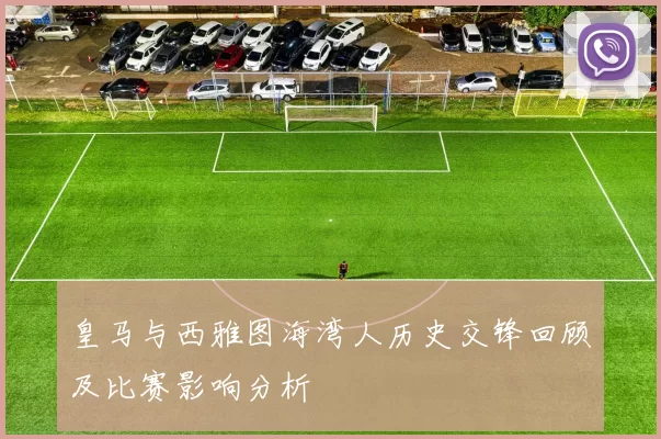 皇马与西雅图海湾人历史交锋回顾及比赛影响分析