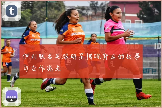 伊利联名足球明星揭晓背后的故事与合作亮点