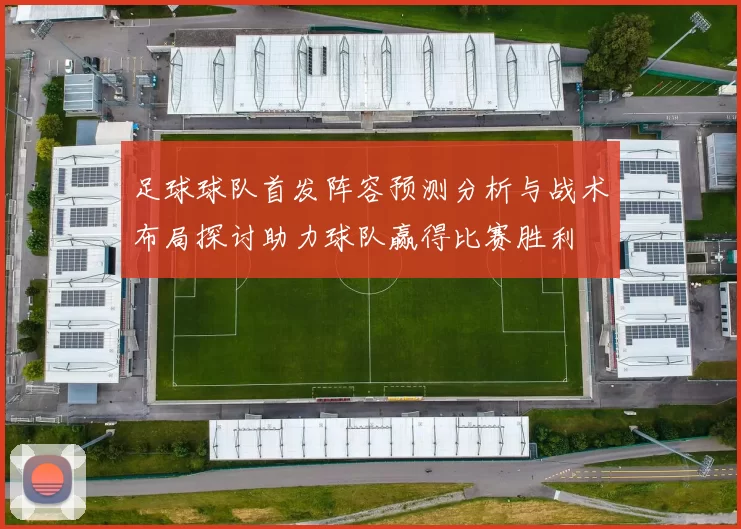 足球球队首发阵容预测分析与战术布局探讨助力球队赢得比赛胜利