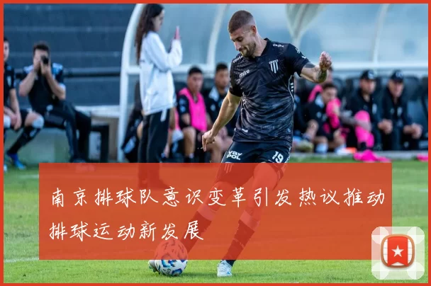 南京排球队意识变革引发热议推动排球运动新发展