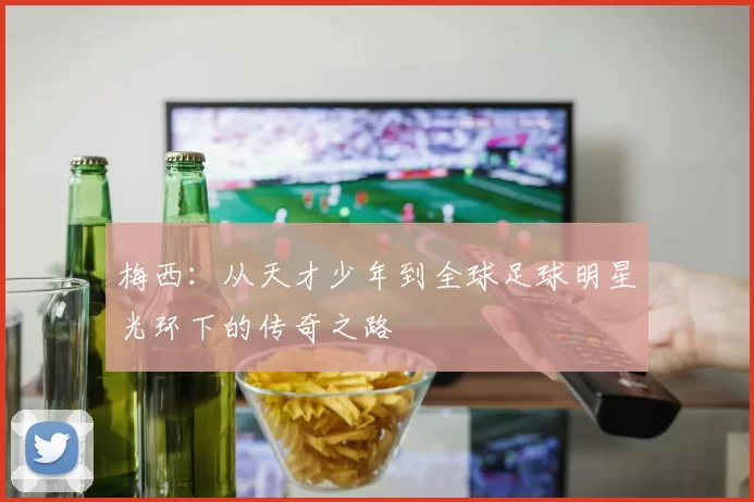 梅西：从天才少年到全球足球明星光环下的传奇之路