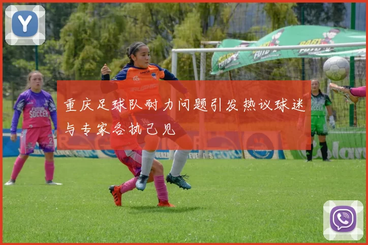 重庆足球队耐力问题引发热议球迷与专家各执己见