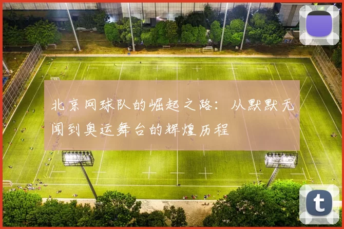 北京网球队的崛起之路：从默默无闻到奥运舞台的辉煌历程