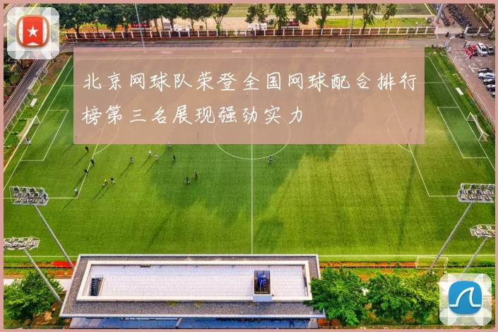 北京网球队荣登全国网球配合排行榜第三名展现强劲实力